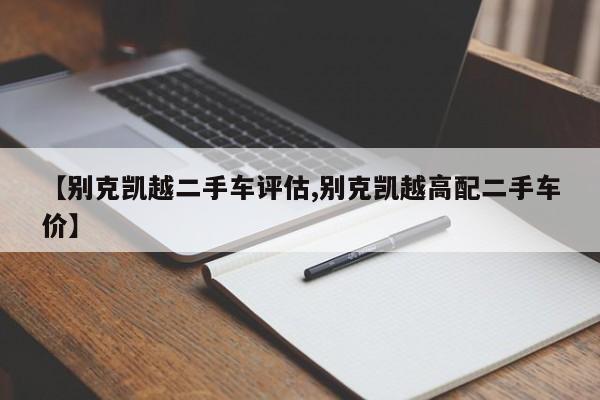 【别克凯越二手车评估,别克凯越高配二手车价】