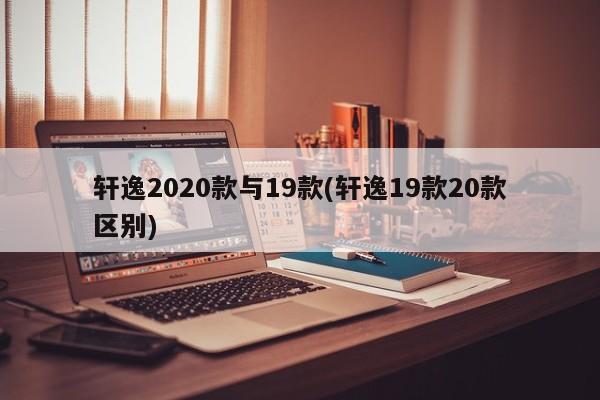 轩逸2020款与19款(轩逸19款20款区别)