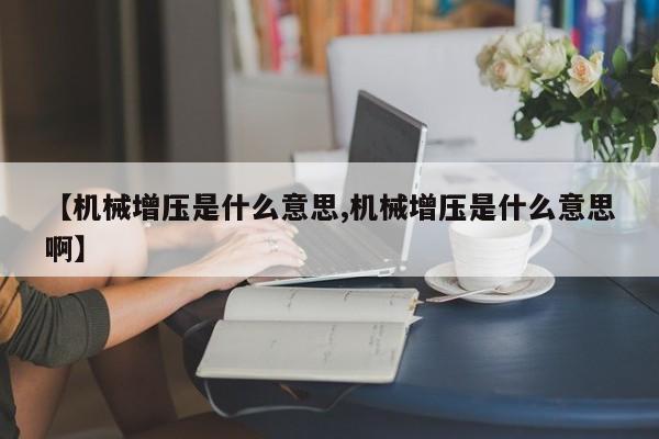 【机械增压是什么意思,机械增压是什么意思啊】