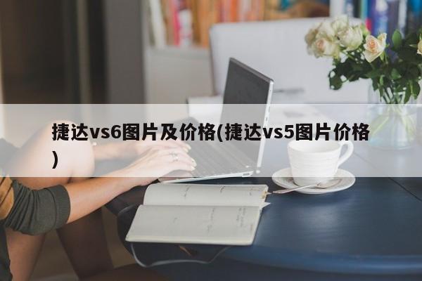 捷达vs6图片及价格(捷达vs5图片价格)