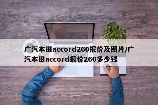 广汽本田accord260报价及图片/广汽本田accord报价260多少钱