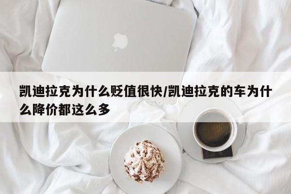 凯迪拉克为什么贬值很快/凯迪拉克的车为什么降价都这么多