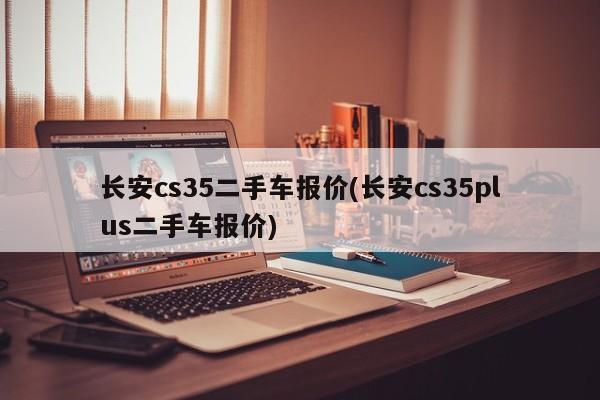 长安cs35二手车报价(长安cs35plus二手车报价)