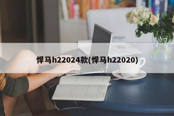 悍马h22024款(悍马h22020)