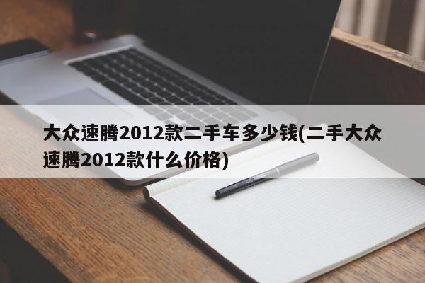 大众速腾2012款二手车多少钱(二手大众速腾2012款什么价格)