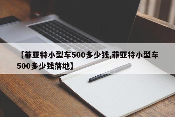 【菲亚特小型车500多少钱,菲亚特小型车500多少钱落地】