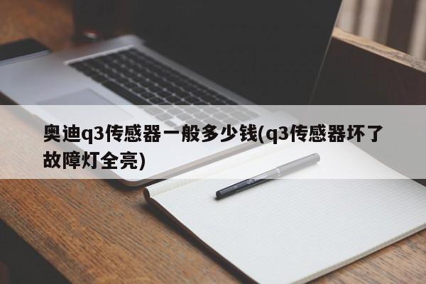 奥迪q3传感器一般多少钱(q3传感器坏了故障灯全亮)