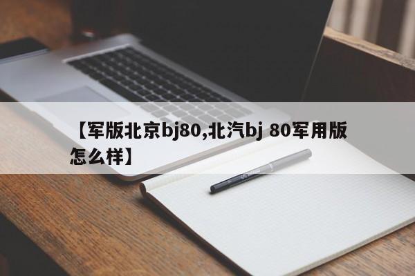 【军版北京bj80,北汽bj 80军用版怎么样】
