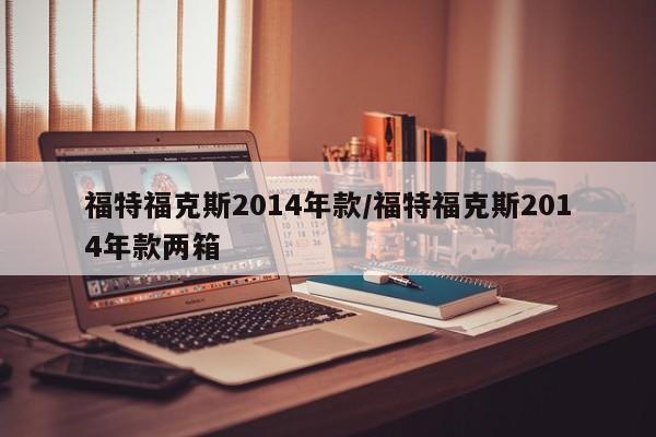 福特福克斯2014年款/福特福克斯2014年款两箱