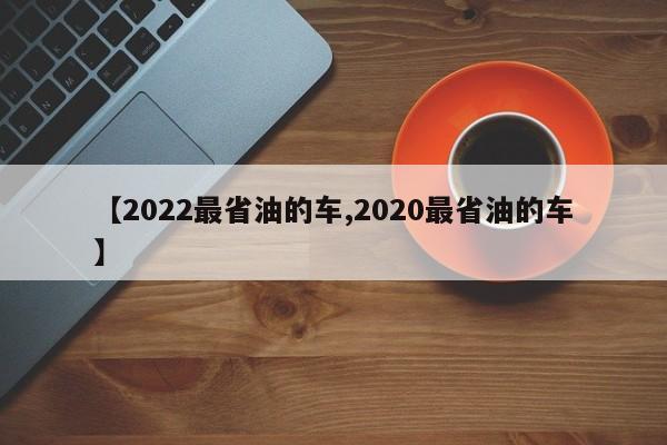 【2022最省油的车,2020最省油的车】
